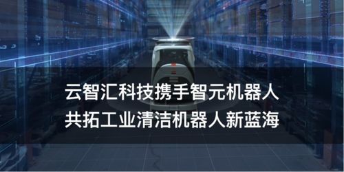 云智汇科技携手智元机器人 软件赋能硬件，共拓工业清洁机器人新蓝海